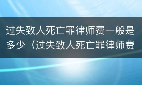 过失致人死亡罪律师费一般是多少（过失致人死亡罪律师费一般是多少钱）
