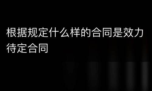 根据规定什么样的合同是效力待定合同