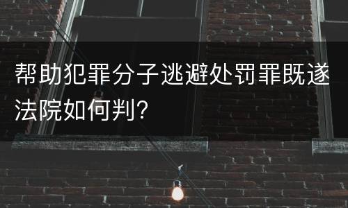 帮助犯罪分子逃避处罚罪既遂法院如何判?