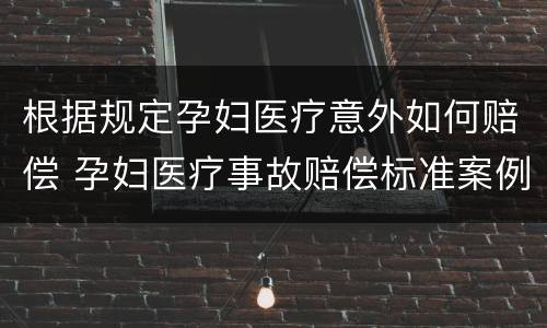 根据规定孕妇医疗意外如何赔偿 孕妇医疗事故赔偿标准案例
