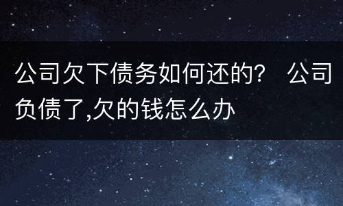 公司欠下债务如何还的？ 公司负债了,欠的钱怎么办