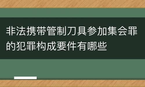 非法携带管制刀具参加集会罪的犯罪构成要件有哪些