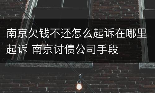 南京欠钱不还怎么起诉在哪里起诉 南京讨债公司手段