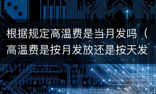 根据规定高温费是当月发吗（高温费是按月发放还是按天发放）