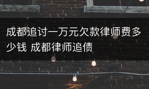 成都追讨一万元欠款律师费多少钱 成都律师追债