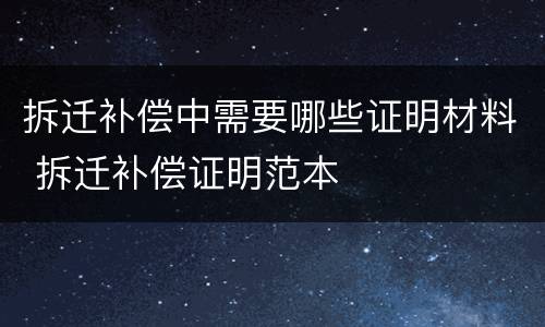 拆迁补偿中需要哪些证明材料 拆迁补偿证明范本