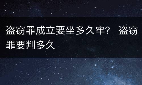 盗窃罪成立要坐多久牢？ 盗窃罪要判多久