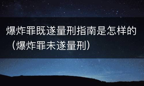 爆炸罪既遂量刑指南是怎样的（爆炸罪未遂量刑）