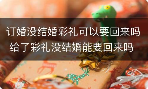 订婚没结婚彩礼可以要回来吗 给了彩礼没结婚能要回来吗