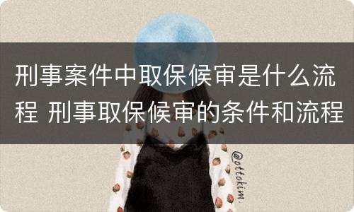 刑事案件中取保候审是什么流程 刑事取保候审的条件和流程