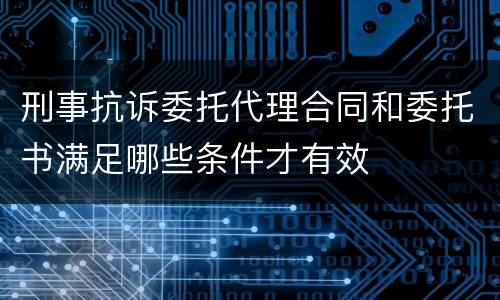 刑事抗诉委托代理合同和委托书满足哪些条件才有效