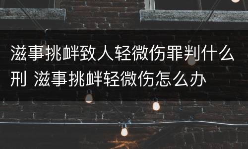 滋事挑衅致人轻微伤罪判什么刑 滋事挑衅轻微伤怎么办