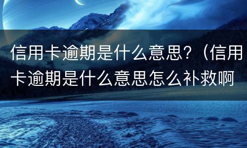 信用卡逾期是什么意思?（信用卡逾期是什么意思怎么补救啊）
