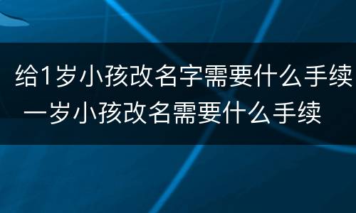 给1岁小孩改名字需要什么手续 一岁小孩改名需要什么手续