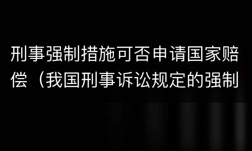 刑事强制措施可否申请国家赔偿（我国刑事诉讼规定的强制措施）
