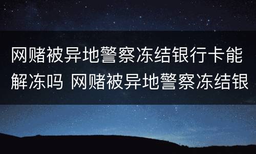 网赌被异地警察冻结银行卡能解冻吗 网赌被异地警察冻结银行卡怎么处理