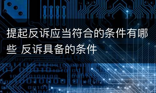 提起反诉应当符合的条件有哪些 反诉具备的条件