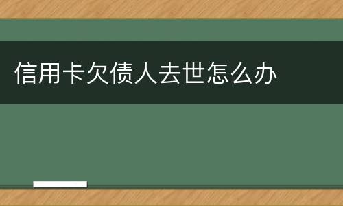 信用卡欠债人去世怎么办