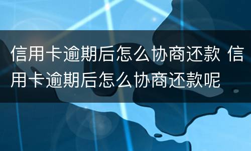 信用卡逾期后怎么协商还款 信用卡逾期后怎么协商还款呢