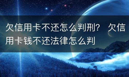 欠信用卡不还怎么判刑？ 欠信用卡钱不还法律怎么判