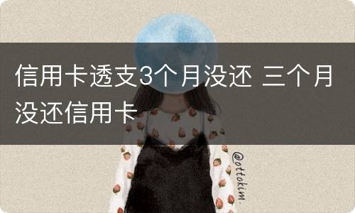 信用卡透支3个月没还 三个月没还信用卡