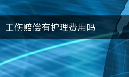 工伤赔偿有护理费用吗