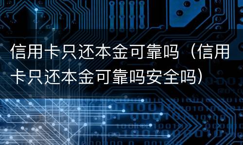 信用卡只还本金可靠吗（信用卡只还本金可靠吗安全吗）