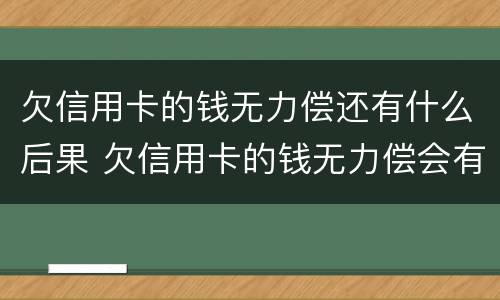 欠信用卡的钱无力偿还有什么后果 欠信用卡的钱无力偿会有什么后果