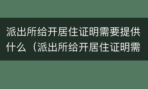 派出所给开居住证明需要提供什么（派出所给开居住证明需要提供什么证明）