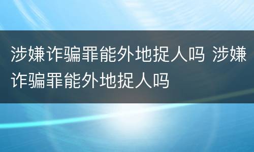 涉嫌诈骗罪能外地捉人吗 涉嫌诈骗罪能外地捉人吗