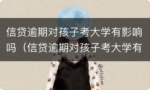 信贷逾期对孩子考大学有影响吗（信贷逾期对孩子考大学有影响吗）