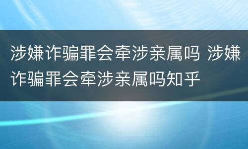 涉嫌诈骗罪会牵涉亲属吗 涉嫌诈骗罪会牵涉亲属吗知乎