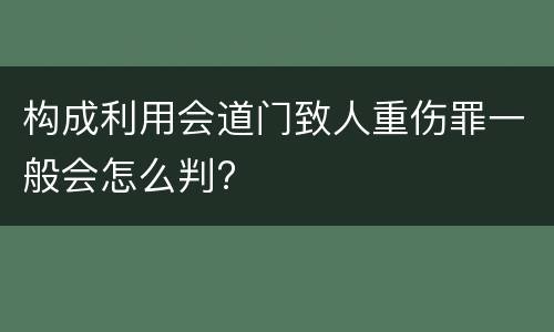 构成利用会道门致人重伤罪一般会怎么判?