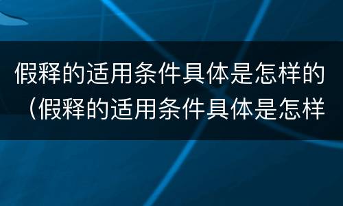 假释的适用条件具体是怎样的（假释的适用条件具体是怎样的规定）