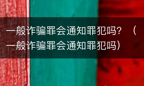 一般诈骗罪会通知罪犯吗？（一般诈骗罪会通知罪犯吗）