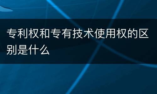 专利权和专有技术使用权的区别是什么