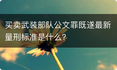 买卖武装部队公文罪既遂最新量刑标准是什么？
