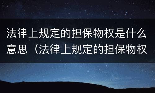 法律上规定的担保物权是什么意思（法律上规定的担保物权是什么意思啊）