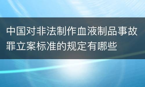 中国对非法制作血液制品事故罪立案标准的规定有哪些