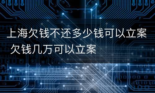 上海欠钱不还多少钱可以立案 欠钱几万可以立案