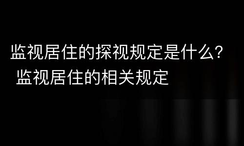 监视居住的探视规定是什么？ 监视居住的相关规定