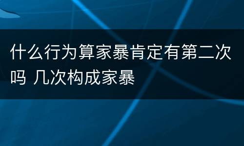 什么行为算家暴肯定有第二次吗 几次构成家暴