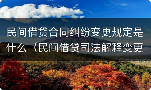 民间借贷合同纠纷变更规定是什么（民间借贷司法解释变更）