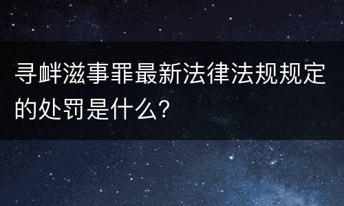 寻衅滋事罪最新法律法规规定的处罚是什么？