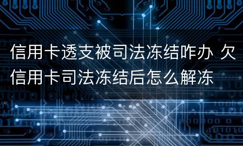 信用卡透支被司法冻结咋办 欠信用卡司法冻结后怎么解冻