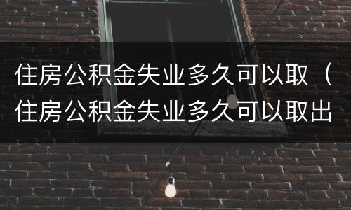 住房公积金失业多久可以取（住房公积金失业多久可以取出）