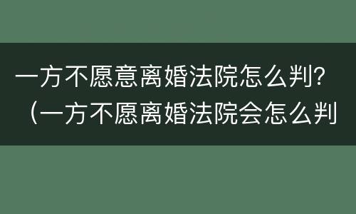 一方不愿意离婚法院怎么判？（一方不愿离婚法院会怎么判）
