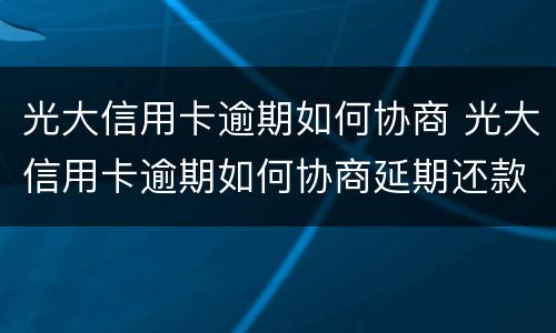 光大信用卡逾期如何协商 光大信用卡逾期如何协商延期还款
