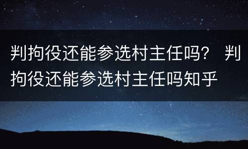 判拘役还能参选村主任吗？ 判拘役还能参选村主任吗知乎