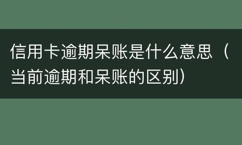 信用卡逾期呆账是什么意思（当前逾期和呆账的区别）